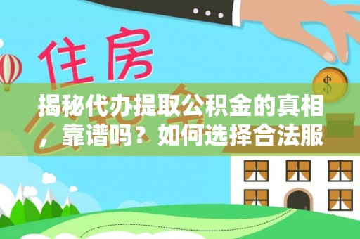 南县揭秘代办提取公积金的真相，靠谱吗？如何选择合法服务？