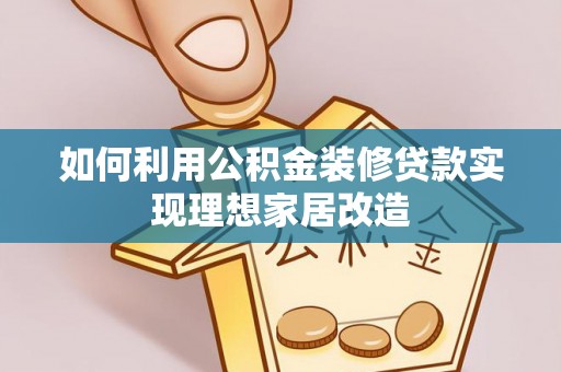 南县如何利用公积金装修贷款实现理想家居改造