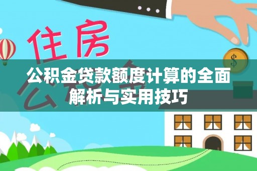 南县公积金贷款额度计算的全面解析与实用技巧