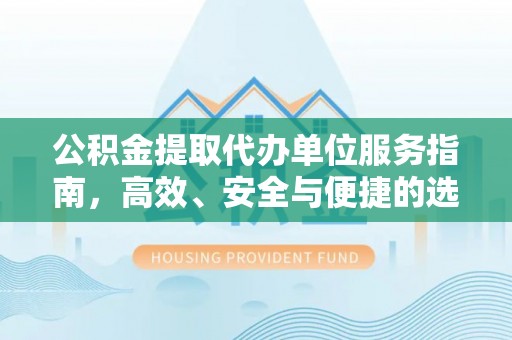 南县公积金提取代办单位服务指南，高效、安全与便捷的选择