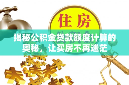 南县揭秘公积金贷款额度计算的奥秘，让买房不再迷茫