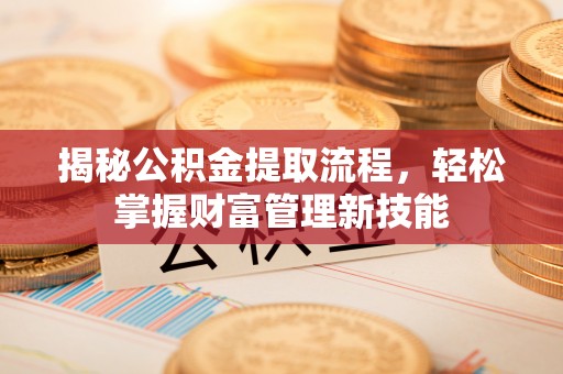 南县揭秘公积金提取流程，轻松掌握财富管理新技能