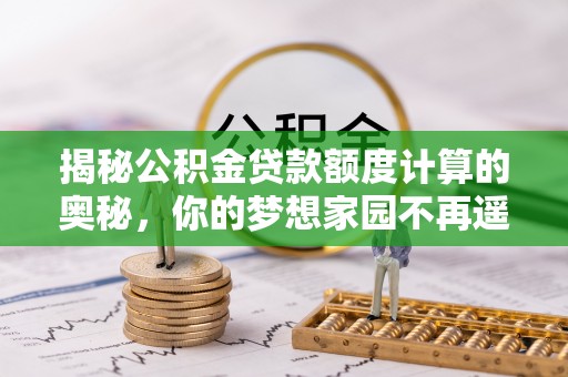 南县揭秘公积金贷款额度计算的奥秘，你的梦想家园不再遥不可及