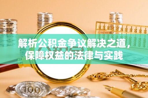 南县解析公积金争议解决之道，保障权益的法律与实践