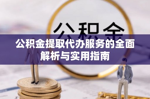南县公积金提取代办服务的全面解析与实用指南