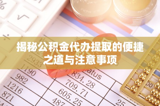 南县揭秘公积金代办提取的便捷之道与注意事项