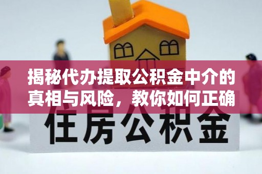 南县揭秘代办提取公积金中介的真相与风险，教你如何正确操作