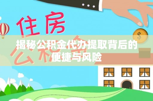 南县揭秘公积金代办提取背后的便捷与风险