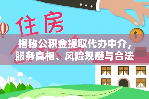 南县揭秘公积金提取代办中介，服务真相、风险规避与合法途径