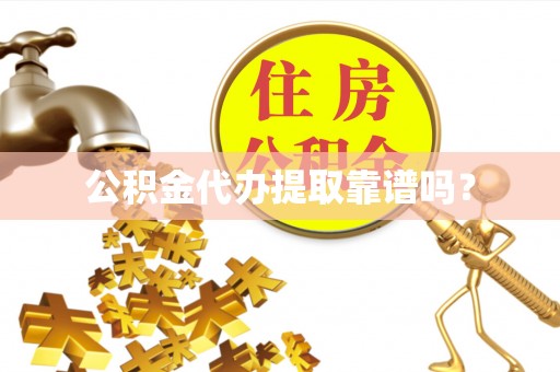 南县公积金代办提取靠谱吗？