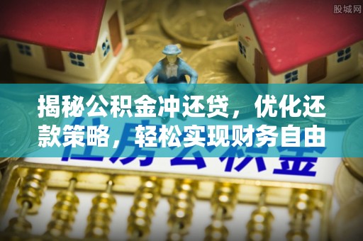 南县揭秘公积金冲还贷，优化还款策略，轻松实现财务自由
