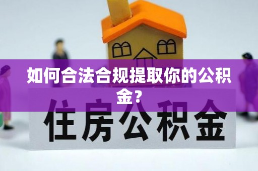 南县如何合法合规提取你的公积金？